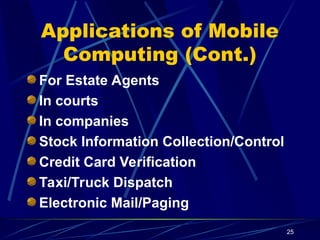 25
Applications of Mobile
Computing (Cont.)
For Estate Agents
In courts
In companies
Stock Information Collection/Control
Credit Card Verification
Taxi/Truck Dispatch
Electronic Mail/Paging
 