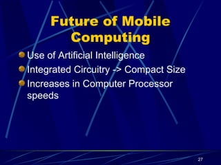 27
Future of Mobile
Computing
Use of Artificial Intelligence
Integrated Circuitry -> Compact Size
Increases in Computer Processor
speeds
 