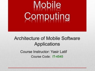 Architecture of Mobile Software
Applications
Course Instructor: Yasir Latif
Course Code: IT-4545
Mobile
Computing
 