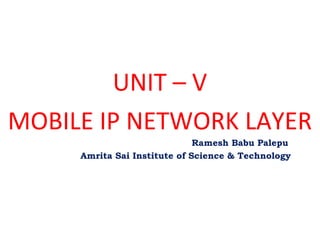 UNIT – V
MOBILE IP NETWORK LAYER
Ramesh Babu Palepu
Amrita Sai Institute of Science & Technology

 