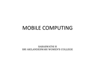 MOBILE COMPUTING
SARASWATHI R
SRI AKILANDESWARI WOMEN’S COLLEGE
 