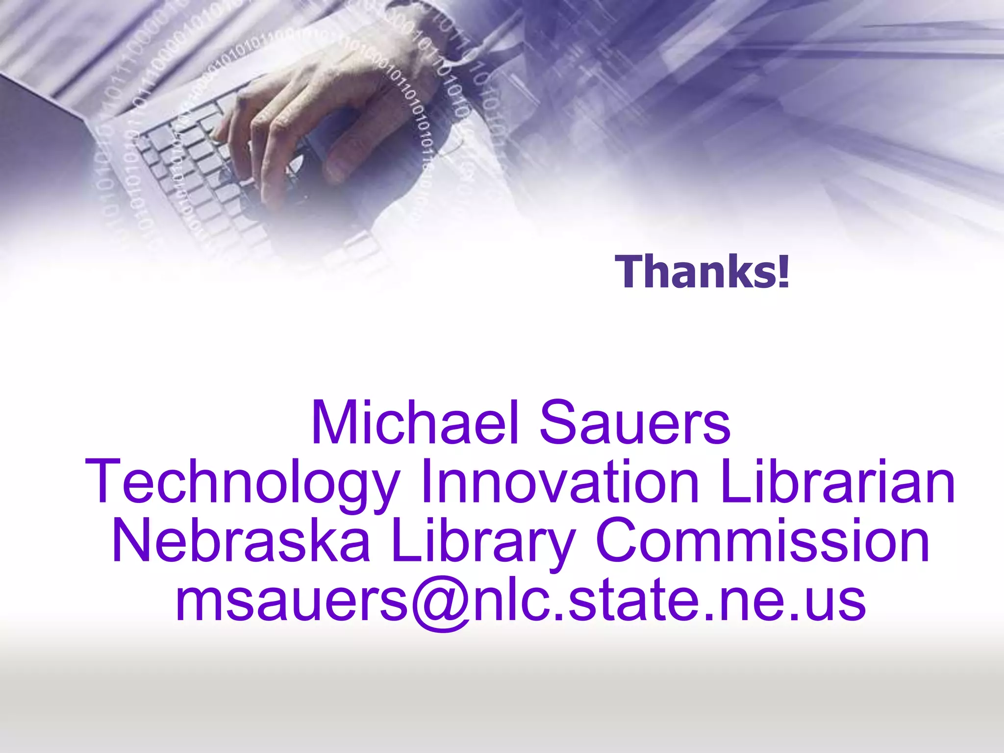 Thanks!Michael SauersTechnology Innovation LibrarianNebraska Library Commissionmsauers@nlc.state.ne.us