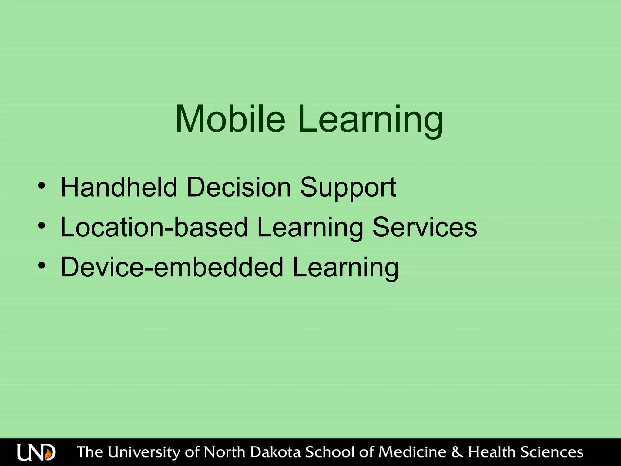Mobile Learning
• Handheld Decision Support
• Location-based Learning Services
• Device-embedded Learning
 