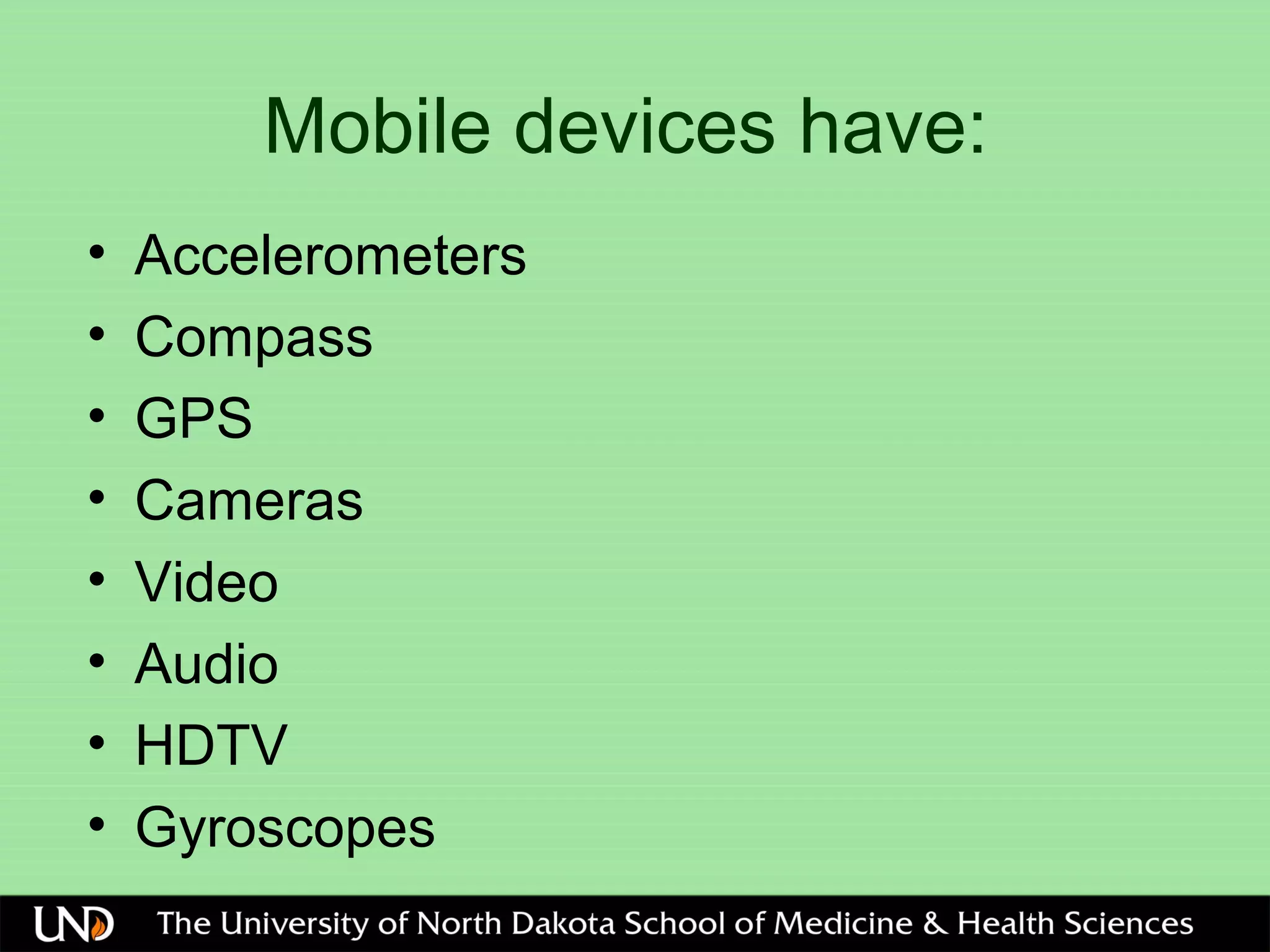 Mobile devices have:
• Accelerometers
• Compass
• GPS
• Cameras
• Video
• Audio
• HDTV
• Gyroscopes
 