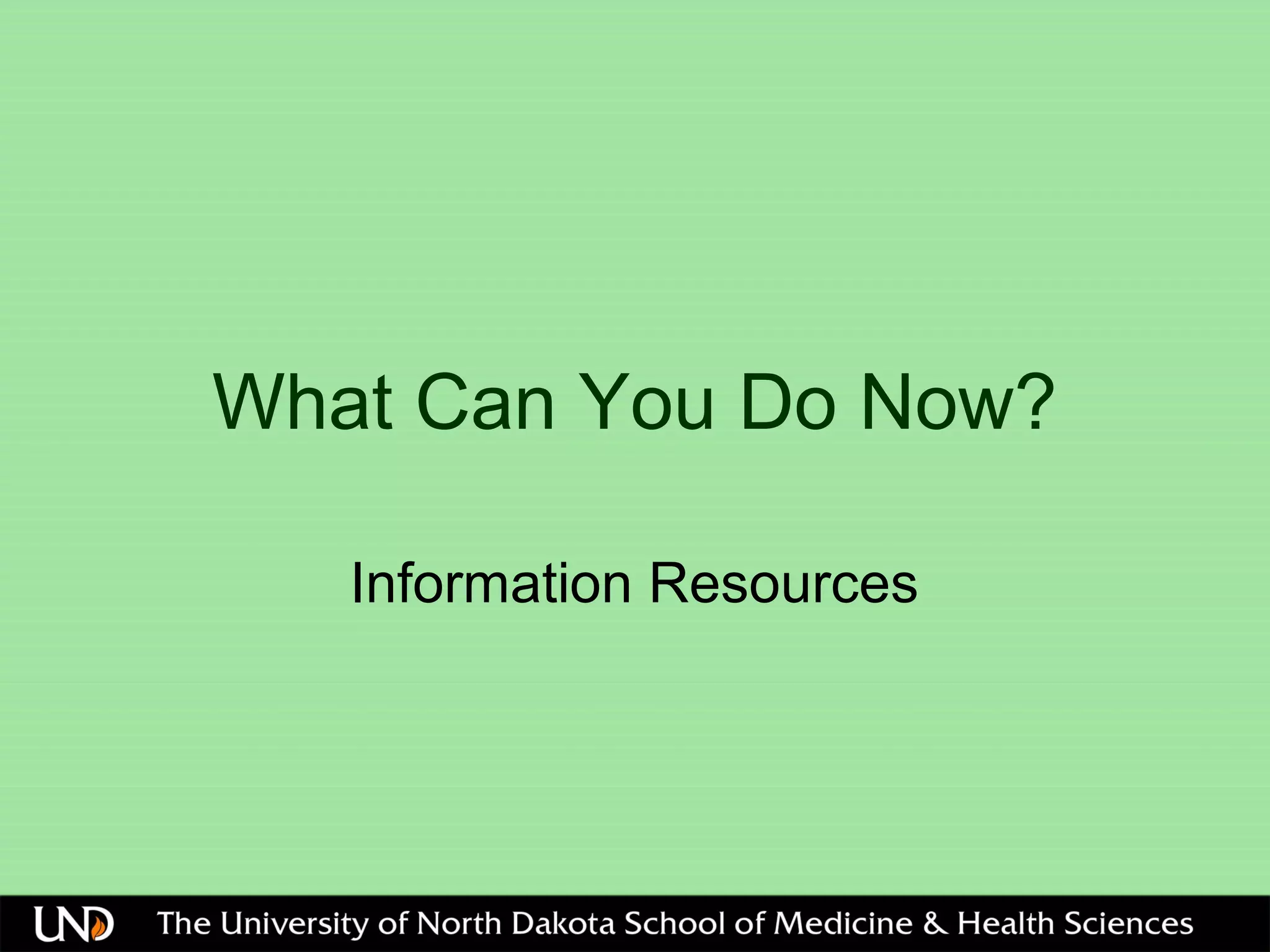 What Can You Do Now?
Information Resources
 