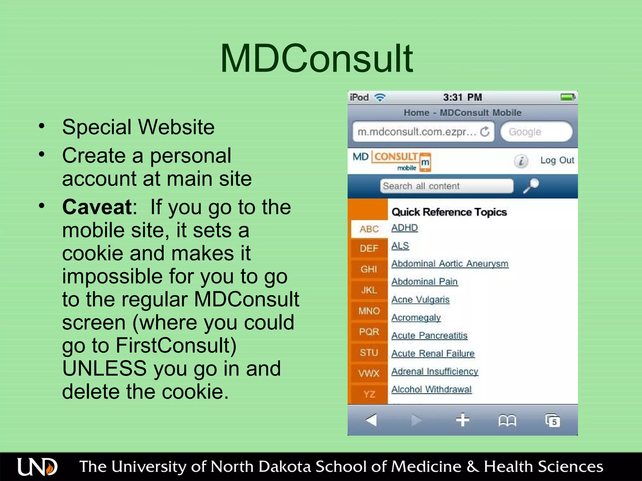 MDConsult
• Special Website
• Create a personal
account at main site
• Caveat: If you go to the
mobile site, it sets a
cookie and makes it
impossible for you to go
to the regular MDConsult
screen (where you could
go to FirstConsult)
UNLESS you go in and
delete the cookie.
 