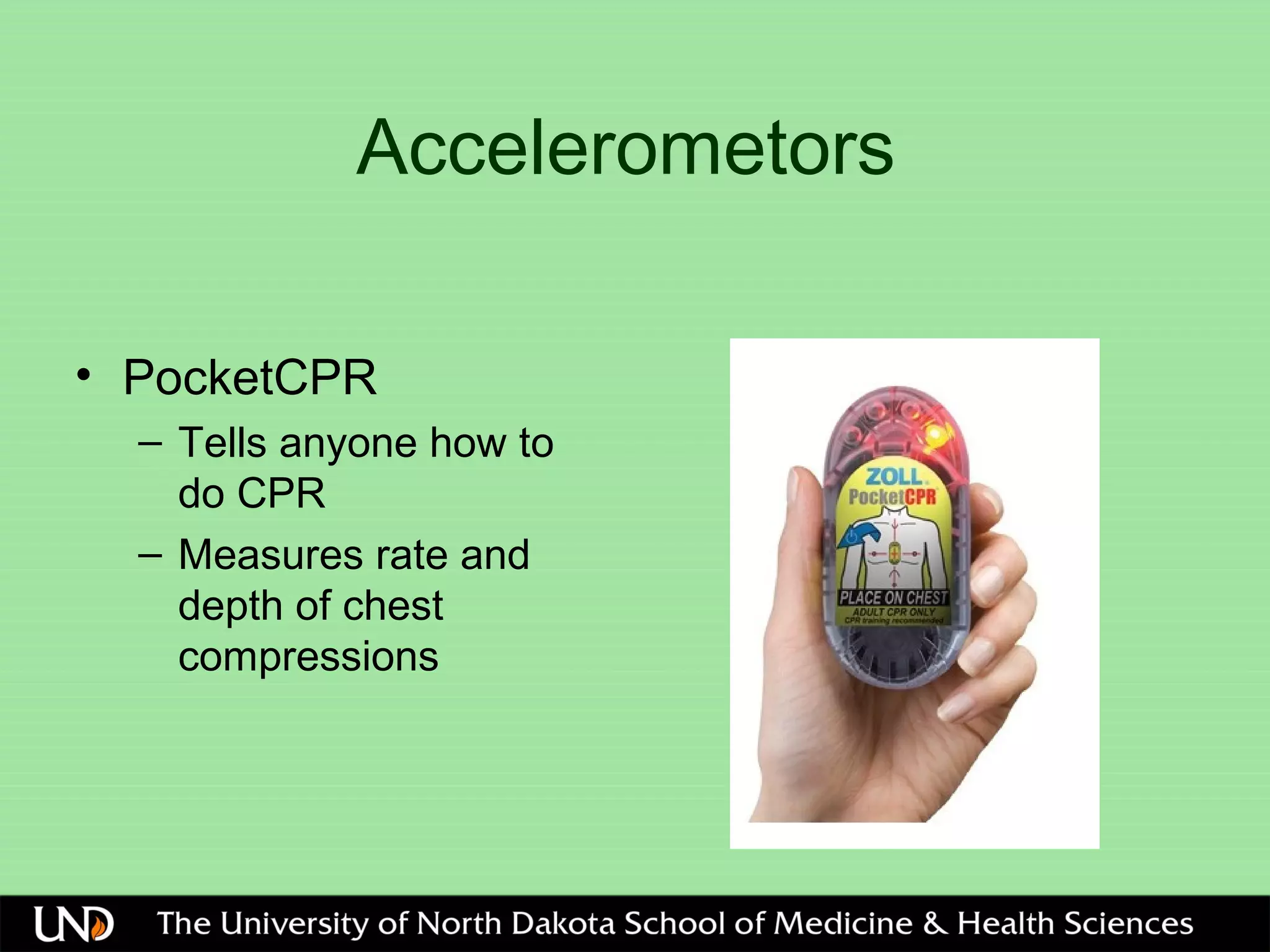 Accelerometors
• PocketCPR
– Tells anyone how to
do CPR
– Measures rate and
depth of chest
compressions
 