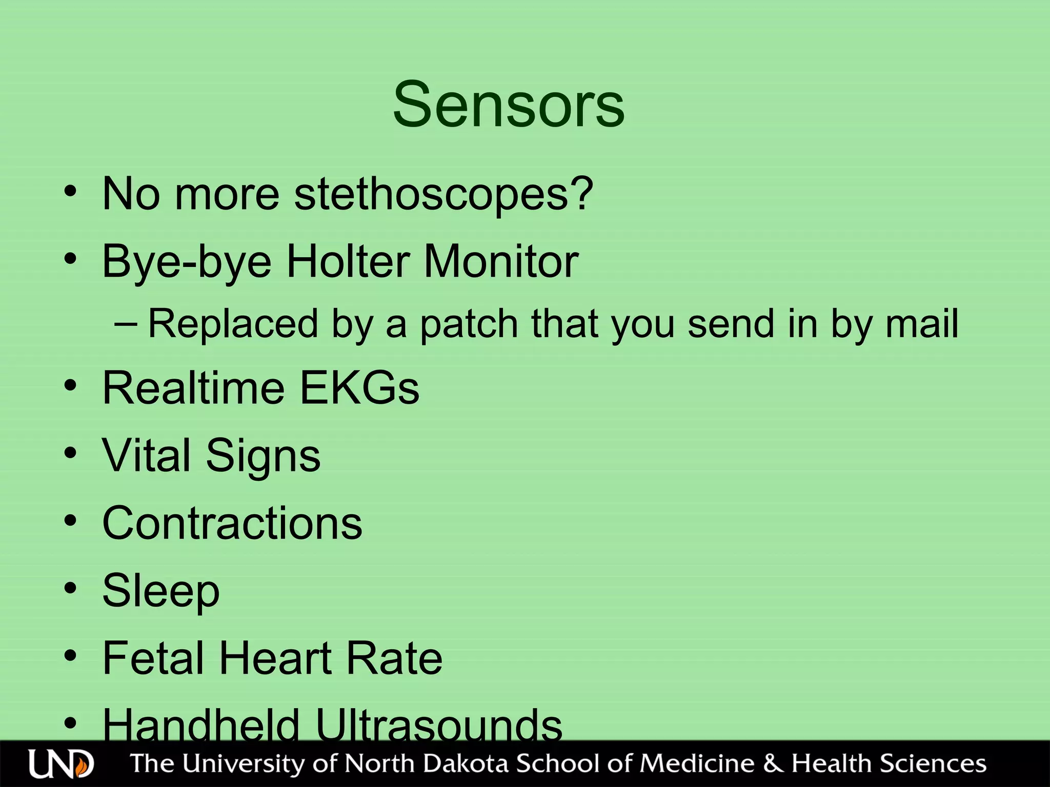 Sensors
• No more stethoscopes?
• Bye-bye Holter Monitor
– Replaced by a patch that you send in by mail
• Realtime EKGs
• Vital Signs
• Contractions
• Sleep
• Fetal Heart Rate
• Handheld Ultrasounds
 