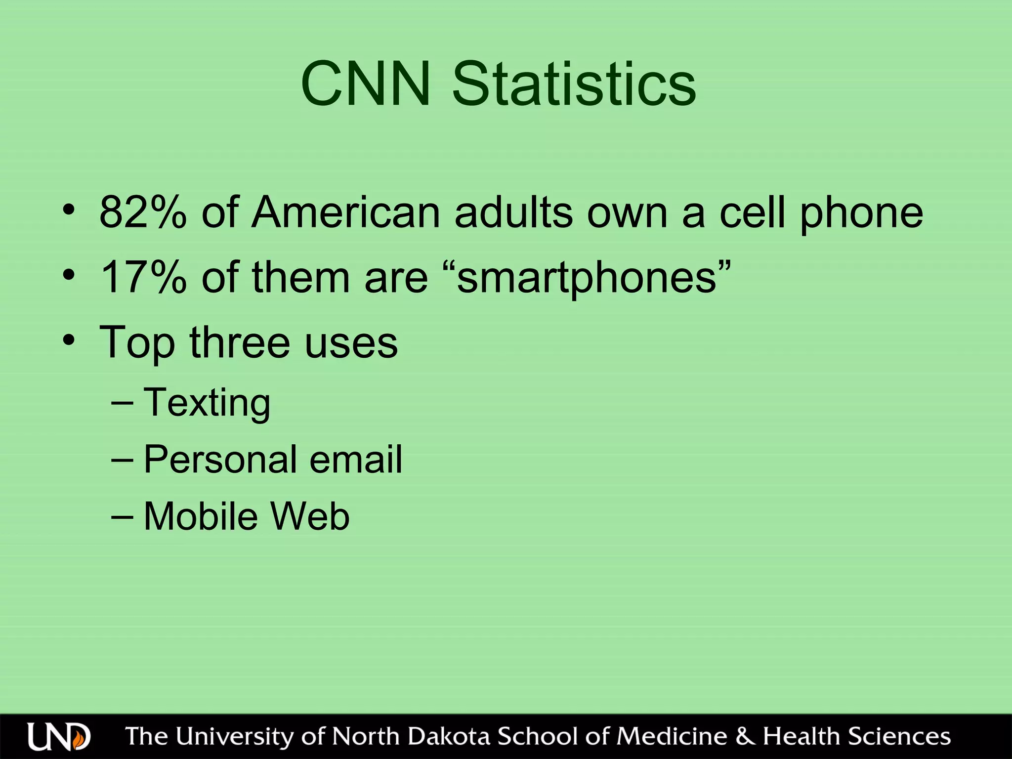 CNN Statistics
• 82% of American adults own a cell phone
• 17% of them are “smartphones”
• Top three uses
– Texting
– Personal email
– Mobile Web
 