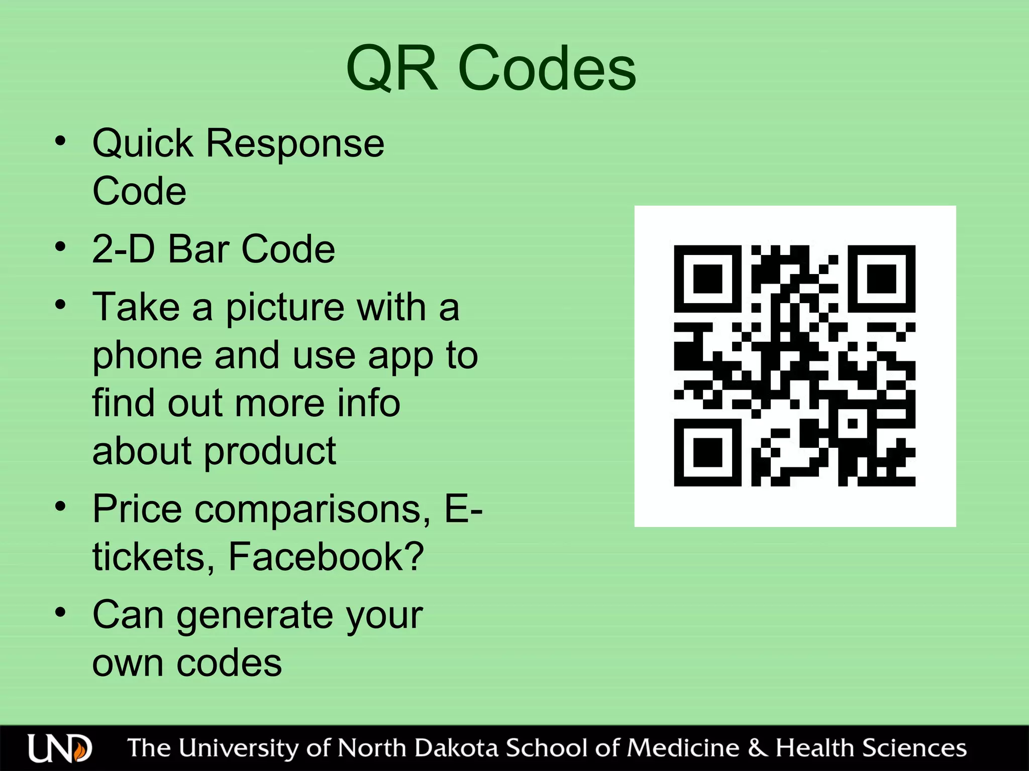 QR Codes
• Quick Response
Code
• 2-D Bar Code
• Take a picture with a
phone and use app to
find out more info
about product
• Price comparisons, E-
tickets, Facebook?
• Can generate your
own codes
 