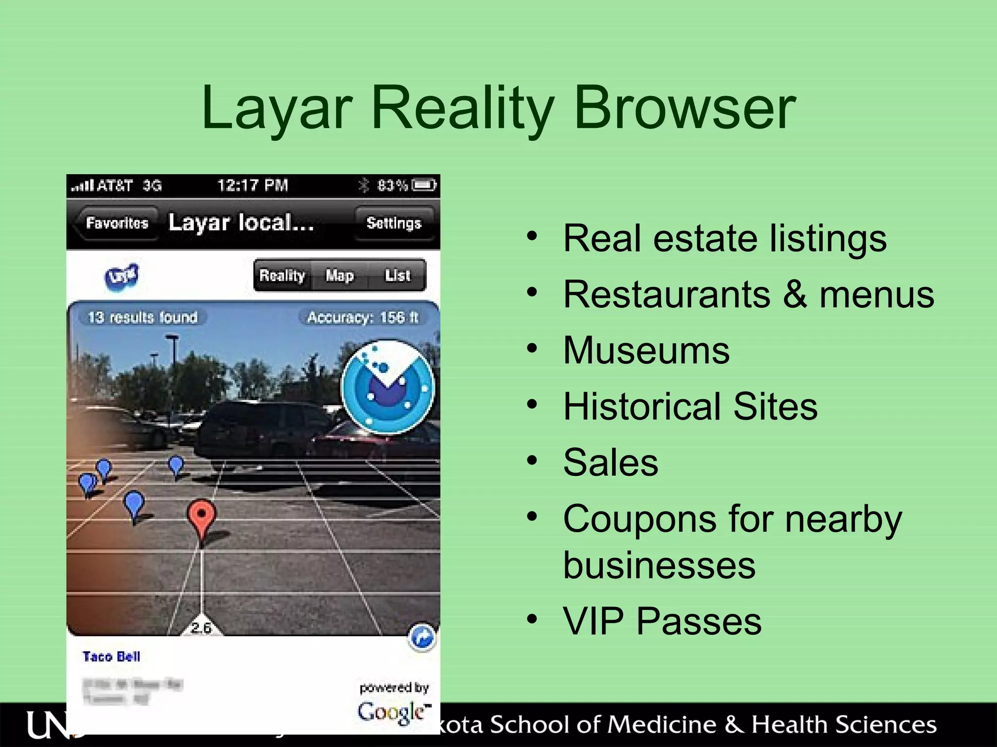 Layar Reality Browser
• Real estate listings
• Restaurants & menus
• Museums
• Historical Sites
• Sales
• Coupons for nearby
businesses
• VIP Passes
 
