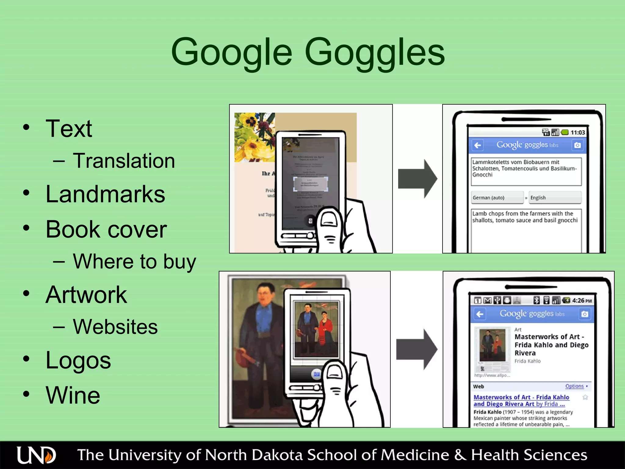 Google Goggles
• Text
– Translation
• Landmarks
• Book cover
– Where to buy
• Artwork
– Websites
• Logos
• Wine
 