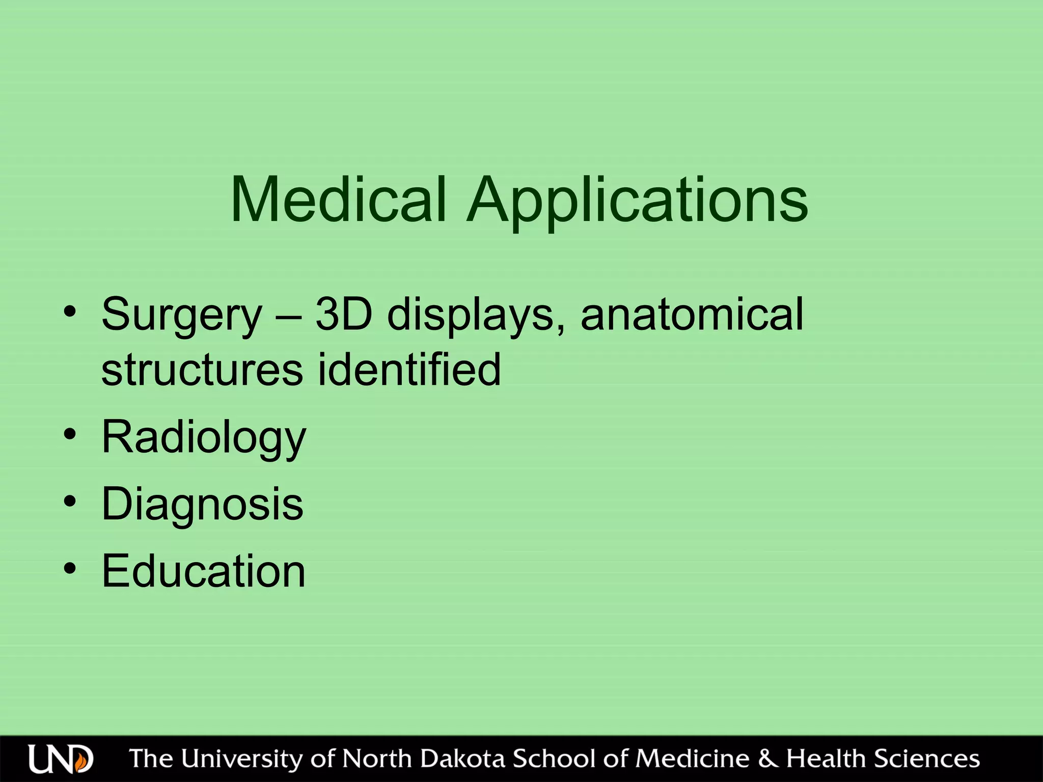 Medical Applications
• Surgery – 3D displays, anatomical
structures identified
• Radiology
• Diagnosis
• Education
 