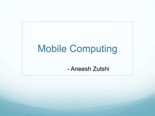 Mobile Computing
     - Aneesh Zutshi
 