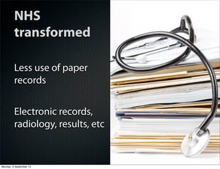 Less use of paper
records
Electronic records,
radiology, results, etc
NHS
transformed
Monday, 9 September 13
 