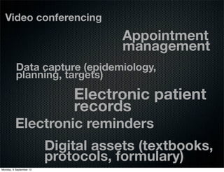Electronic patient
records
Appointment
management
Electronic reminders
Video conferencing
Digital assets (textbooks,
protocols, formulary)
Data capture (epidemiology,
planning, targets)
Monday, 9 September 13
 