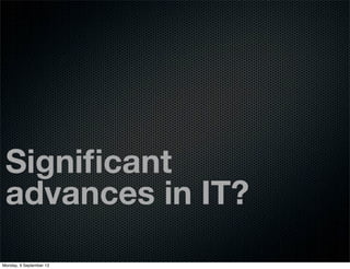 Signiﬁcant
advances in IT?
Monday, 9 September 13
 
