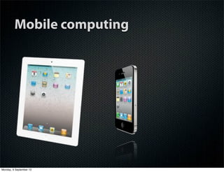 Mobile computing
Monday, 9 September 13
 