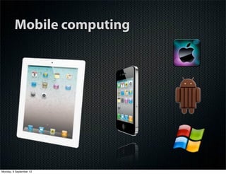 Mobile computing
Monday, 9 September 13
 