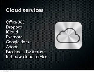 Cloud services
Oﬃce 365
Dropbox
iCloud
Evernote
Google docs
Adobe
Facebook, Twitter, etc
In-house cloud service
Monday, 9 September 13
 