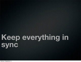 Keep everything in
sync
Monday, 9 September 13
 
