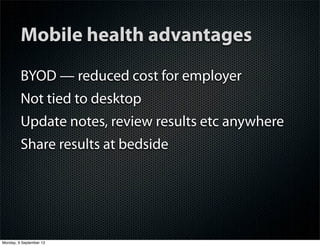 Mobile health advantages
BYOD — reduced cost for employer
Not tied to desktop
Update notes, review results etc anywhere
Share results at bedside
Monday, 9 September 13
 