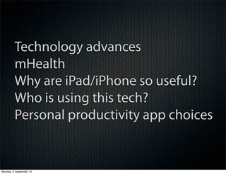 Technology advances
mHealth
Why are iPad/iPhone so useful?
Who is using this tech?
Personal productivity app choices
Monday, 9 September 13
 