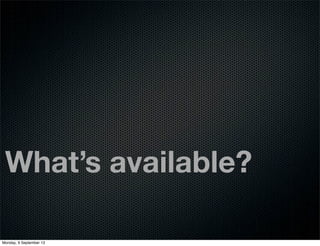 What’s available?
Monday, 9 September 13
 
