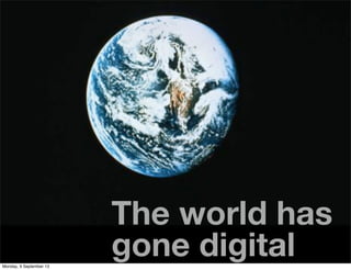 The world has
gone digitalMonday, 9 September 13
 