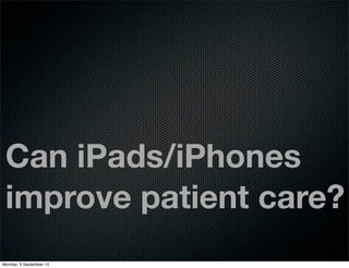 Can iPads/iPhones
improve patient care?
Monday, 9 September 13
 