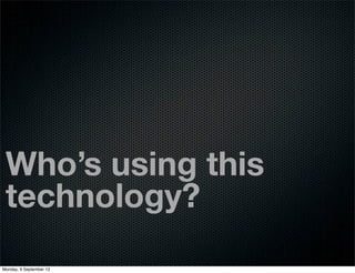 Who’s using this
technology?
Monday, 9 September 13
 