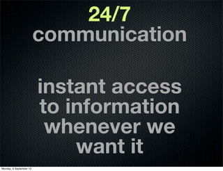 24/7
communication
instant access
to information
whenever we
want it
Monday, 9 September 13
 