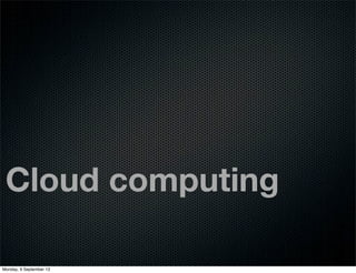 Cloud computing
Monday, 9 September 13
 
