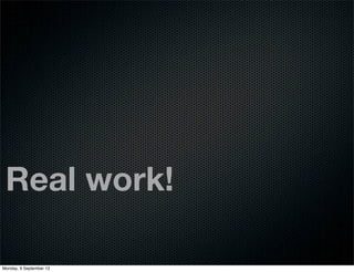 Real work!
Monday, 9 September 13
 