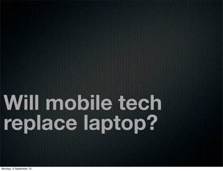 Will mobile tech
replace laptop?
Monday, 9 September 13
 