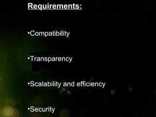 Requirements:
•Compatibility
•Transparency
•Scalability and efficiency
•Security
 