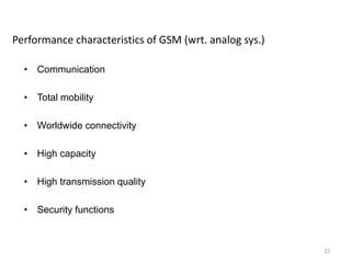 Performance characteristics of GSM (wrt. analog sys.)
• Communication
• Total mobility
• Worldwide connectivity
• High capacity
• High transmission quality
• Security functions
32
 