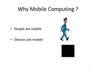 • People are mobile
• Devices are mobile
Why Mobile Computing ?
4
 