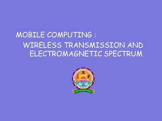 MOBILE COMPUTING :
WIRELESS TRANSMISSION AND
ELECTROMAGNETIC SPECTRUM
 
