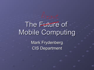 The Future of  Mobile Computing Mark Frydenberg CIS Department 