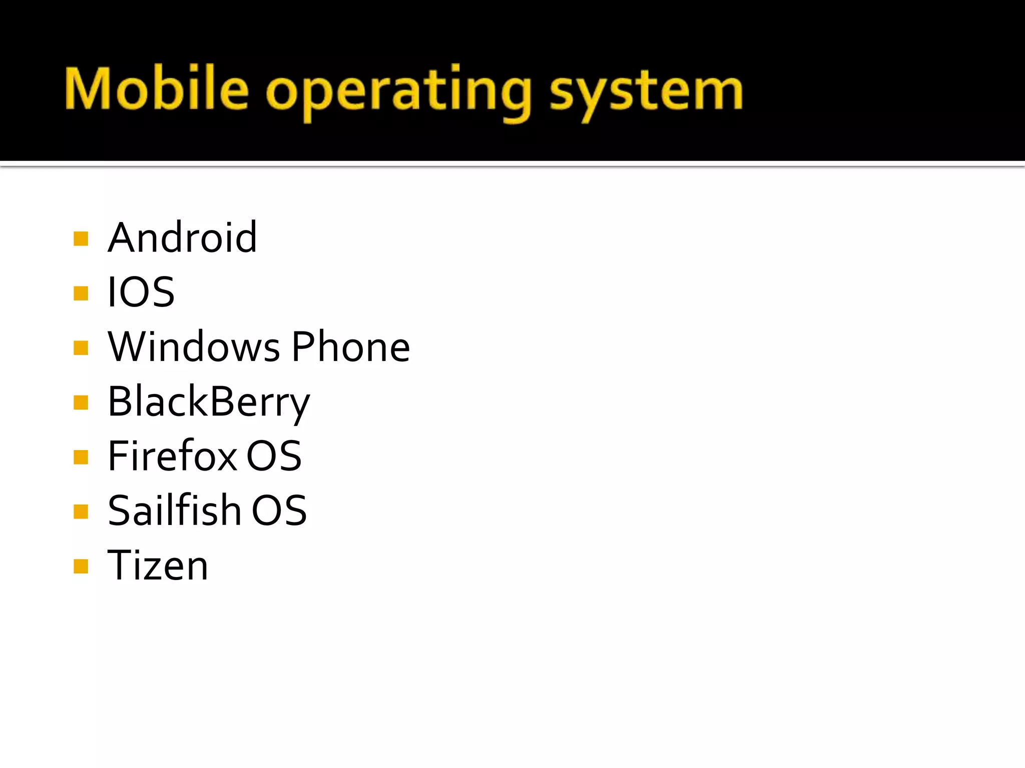  Android
 IOS
 Windows Phone
 BlackBerry
 Firefox OS
 Sailfish OS
 Tizen
 
