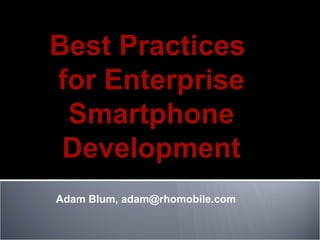 Adam Blum, adam@rhomobile.com  Best Practices  for Enterprise Smartphone Development 