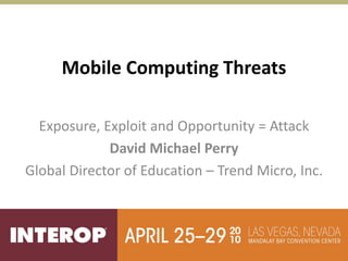 Mobile Computing Threats

  Exposure, Exploit and Opportunity = Attack
             David Michael Perry
Global Director of Education – Trend Micro, Inc.
 