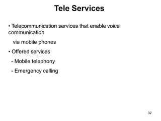 32
Tele Services
• Telecommunication services that enable voice
communication
via mobile phones
• Offered services
- Mobile telephony
- Emergency calling
 