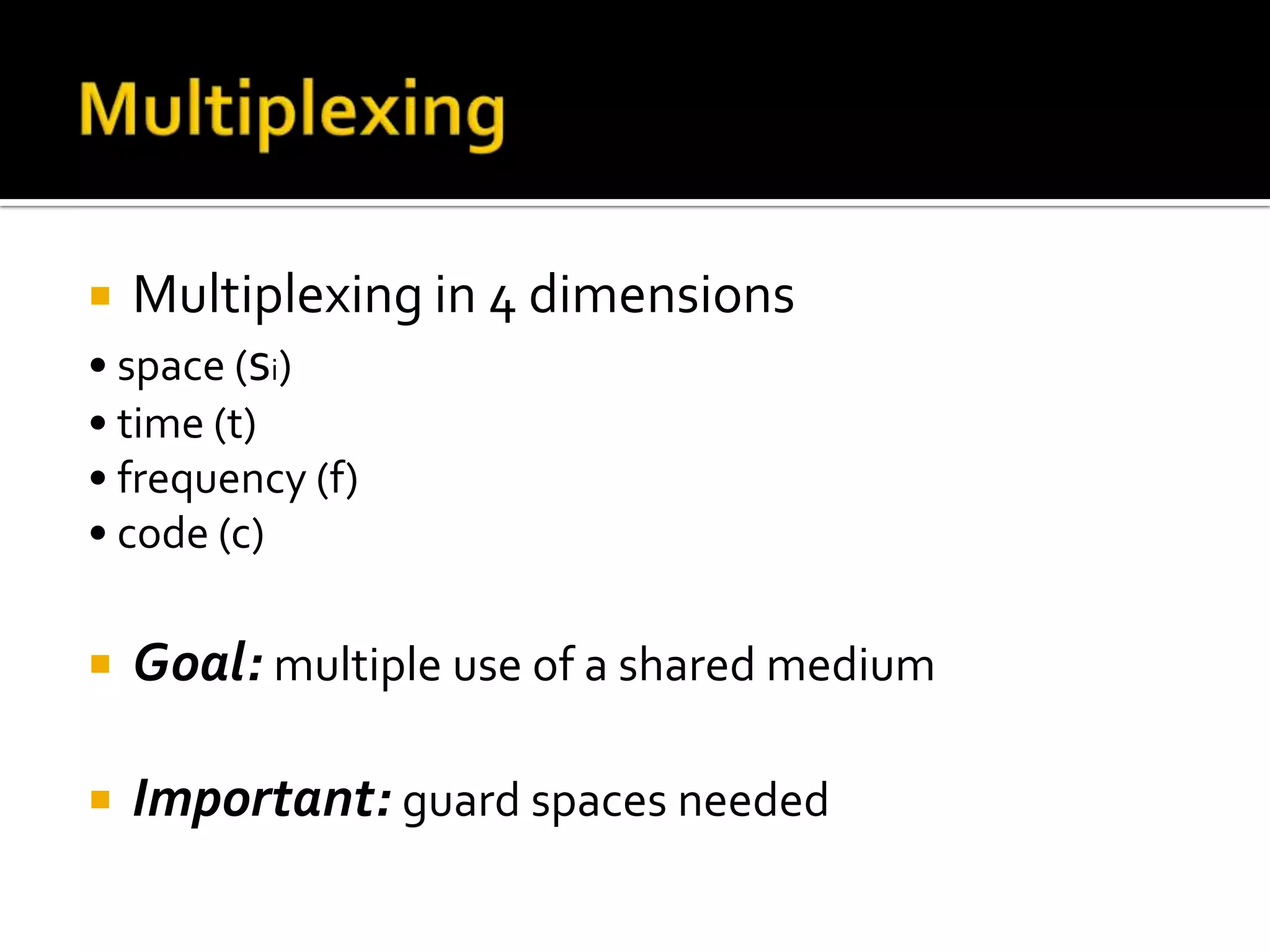   Multiplexing in 4 dimensions
• space (si)
• time (t)
• frequency (f)
• code (c)

   Goal: multiple use of a shared medium

   Important: guard spaces needed
 