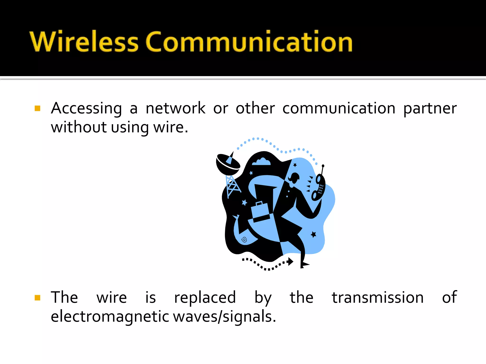    Accessing a network or other communication partner
    without using wire.




   The wire is replaced by the       transmission   of
    electromagnetic waves/signals.
 