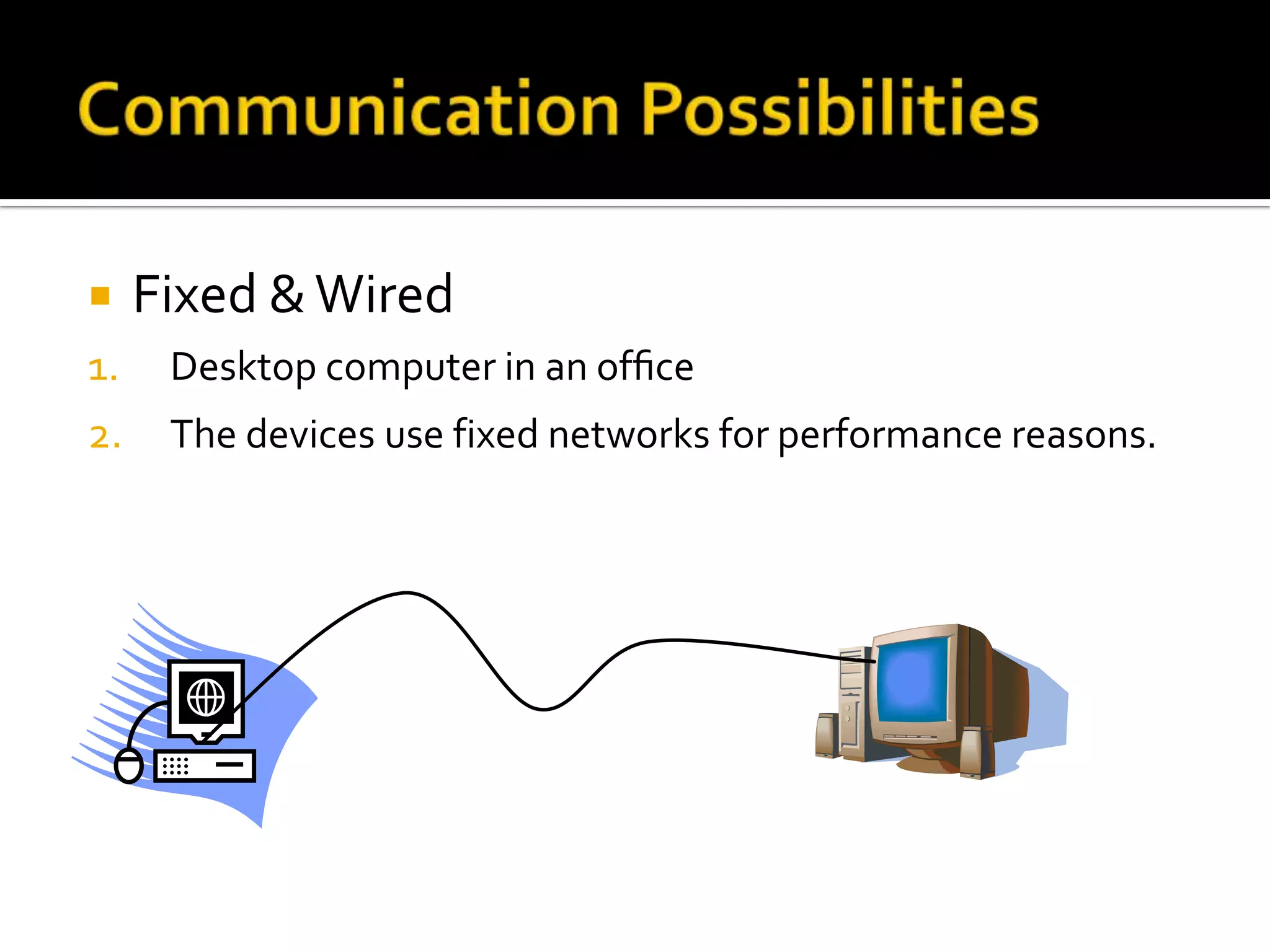     Fixed & Wired
1.    Desktop computer in an ofﬁce
2.    The devices use fixed networks for performance reasons.
 