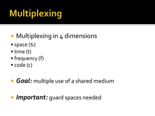   Multiplexing in 4 dimensions
• space (si)
• time (t)
• frequency (f)
• code (c)

   Goal: multiple use of a shared medium

   Important: guard spaces needed
 