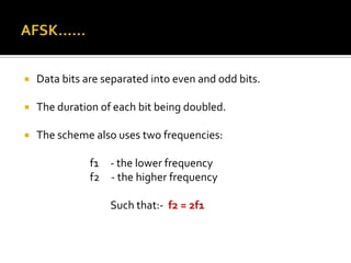    Data bits are separated into even and odd bits.

   The duration of each bit being doubled.

   The scheme also uses two frequencies:

               f1 - the lower frequency
               f2 - the higher frequency

                   Such that:- f2 = 2f1
 