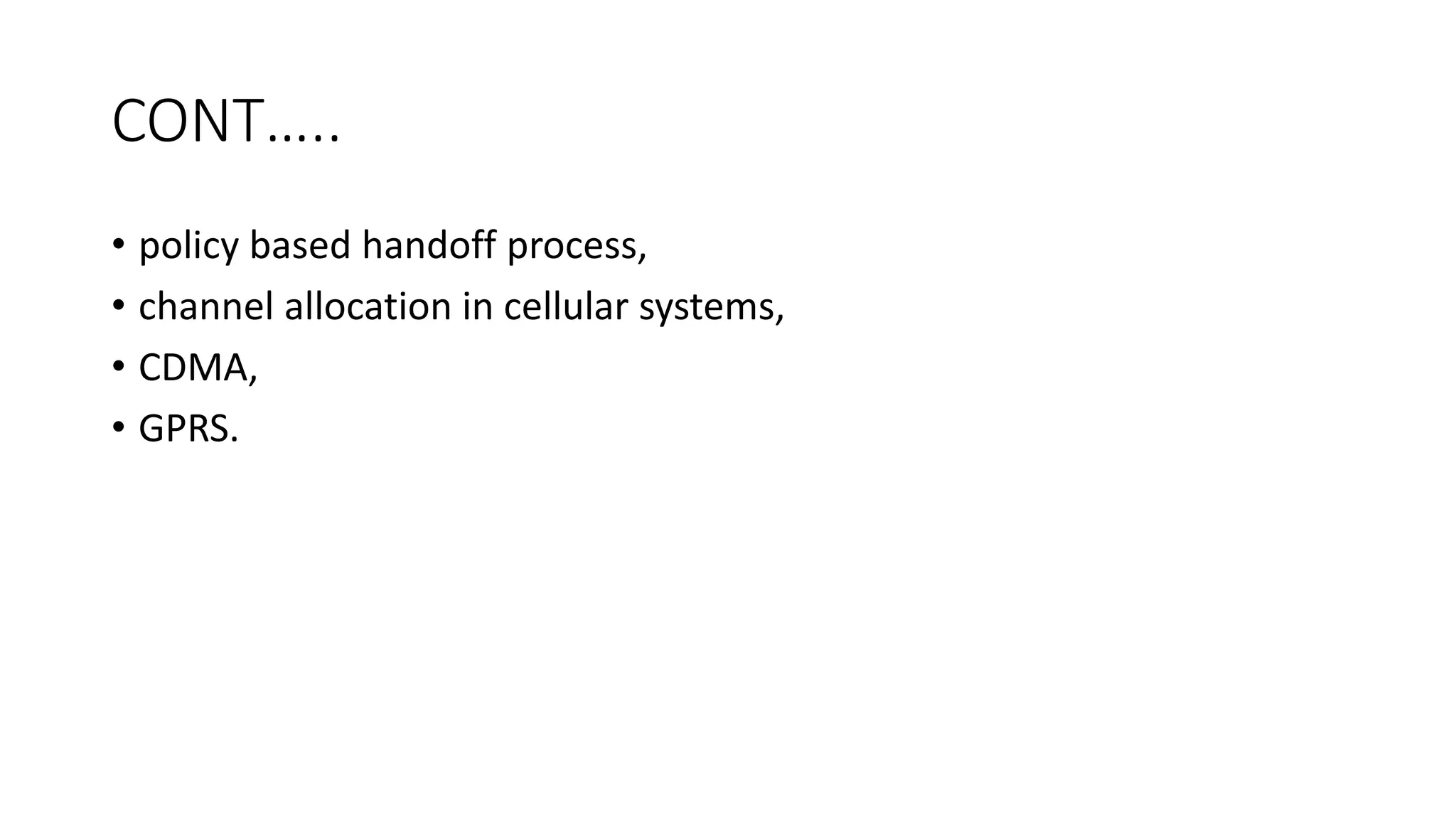 CONT…..
• policy based handoff process,
• channel allocation in cellular systems,
• CDMA,
• GPRS.
 